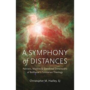 A Symphony of Distances. Patristic, Modern, and Gendered Dimensions of Balthasar's Trinitarian Theology, Hardback - Christopher M. Hadley imagine