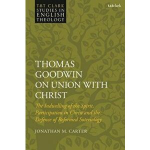 Thomas Goodwin on Union with Christ. The Indwelling of the Spirit, Participation in Christ and the Defence of Reformed Soteriology, Hardback - *** imagine