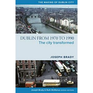 Dublin from 1970 to 1990. The City Transformed, Hardback - Joseph Brady imagine