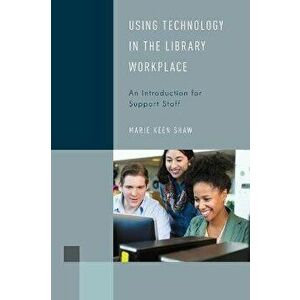Using Technology in the Library Workplace. An Introduction for Support Staff, Hardback - Marie Keen Shaw imagine
