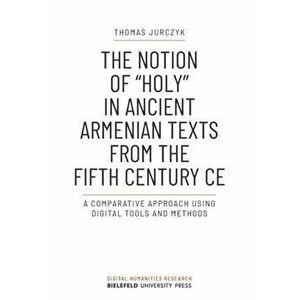The Notion of "holy" in Ancient Armenian Texts from the Fifth Century CE. A Comparative Approach Using Digital Tools and Methods, Paperback - Thomas J imagine