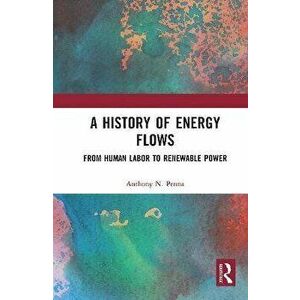 A History of Energy Flows. From Human Labor to Renewable Power, Paperback - Anthony N. Penna imagine