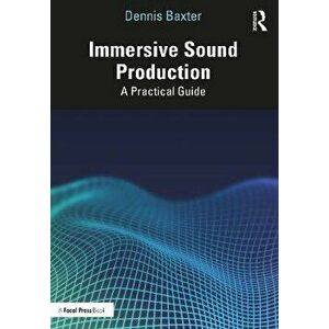 Immersive Sound Production. A Practical Guide, Paperback - Dennis Baxter imagine