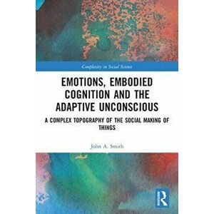Emotions, Embodied Cognition and the Adaptive Unconscious. A Complex Topography of the Social Making of Things, Paperback - *** imagine