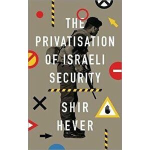 The Privatization of Israeli Security, Paperback - Shir Hever imagine
