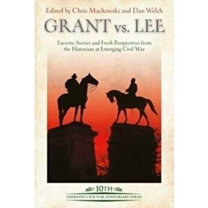 Grant vs Lee. Favorite Stories and Fresh Perspectives from the Historians at Emerging Civil War, Hardback - *** imagine