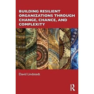 Building Resilient Organizations through Change, Chance, and Complexity, Paperback - David Lindstedt imagine