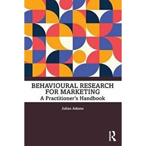 Behavioural Research for Marketing. A Practitioner's Handbook, Paperback - Julian Adams imagine