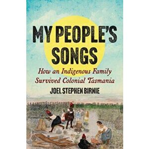 My People's Songs. How an Indigenous Family Survived Colonial Tasmania, Paperback - Joel Stephen Birnie imagine