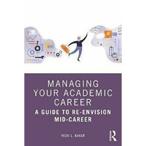 Managing Your Academic Career. A Guide to Re-Envision Mid-Career, Paperback - Vicki L. Baker imagine
