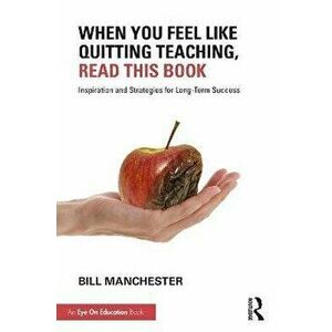 When You Feel Like Quitting Teaching, Read This Book. Inspiration and Strategies for Long-Term Success, Paperback - Bill Manchester imagine