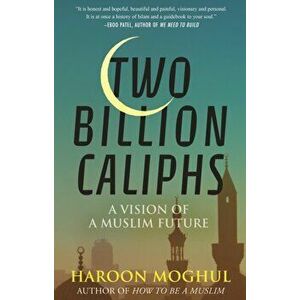 Two Billion Caliphs. A Vision of a Muslim Future, Hardback - Haroon Moghul imagine