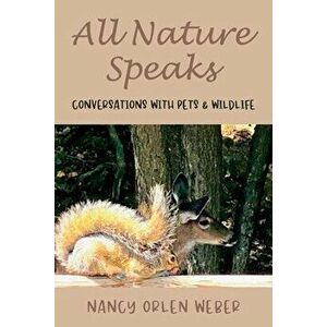 All Nature Speaks. Conversations With Pets & Wildlife, Paperback - Nancy Orlen Weber imagine