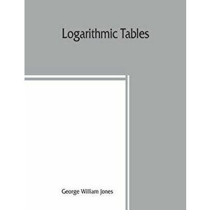 Logarithmic tables, Paperback - George William Jones imagine