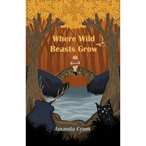 Where Wild Beasts Grow, Paperback - Amanda Crum imagine