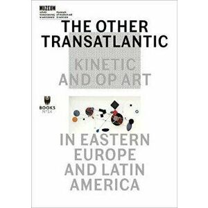 The Other Transatlantic - Kinetic and Op Art in Eastern Europe and Latin America, Paperback - Abigail Winograd imagine