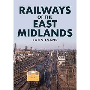 Railways of the East Midlands, Paperback - John Evans imagine