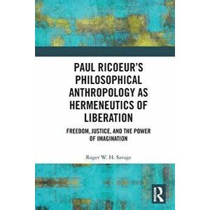 Paul Ricoeur's Philosophical Anthropology as Hermeneutics of Liberation. Freedom, Justice, and the Power of Imagination, Paperback - Roger W.H. Savage imagine