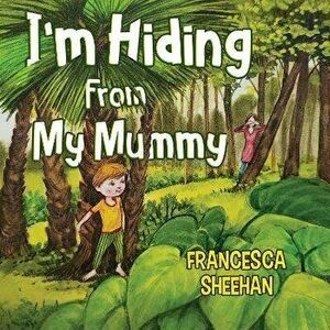I'm Hiding From My Mummy, Paperback - Francesca Sheehan imagine