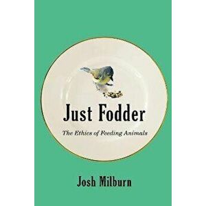 Just Fodder. The Ethics of Feeding Animals, Paperback - Josh Milburn imagine