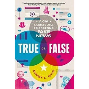 True or False. A CIA Analyst's Guide to Spotting Fake News, Paperback - Cindy L. Otis imagine