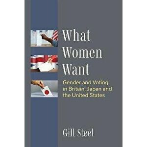 What Women Want. Gender and Voting in Britain, Japan and the United States, Hardback - Gill Steel imagine