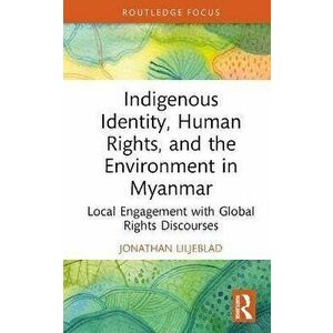 Indigenous Identity, Human Rights, and the Environment in Myanmar. Local Engagement with Global Rights Discourses, Hardback - Jonathan Liljeblad imagine