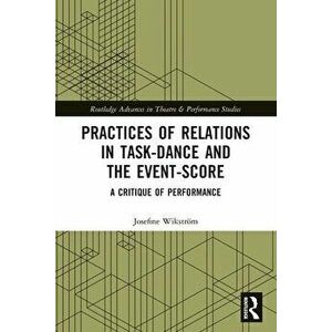Practices of Relations in Task-Dance and the Event-Score. A Critique of Performance, Paperback - Josefine Wikstroem imagine