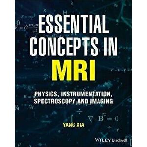 Essential Concepts in MRI: Physics, Instrumentation, Spectroscopy and Imaging, Paperback - Y Xia imagine