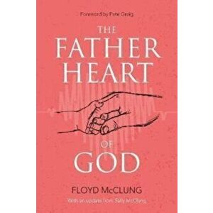 The Father Heart of God, Paperback - Floyd McClung imagine