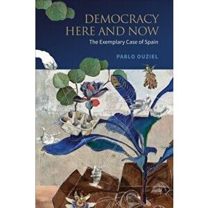 Democracy Here and Now. The Exemplary Case of Spain, Hardback - Pablo Ouziel imagine