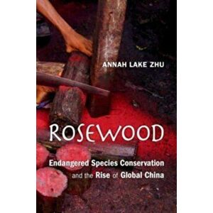 Rosewood. Endangered Species Conservation and the Rise of Global China, Hardback - Annah Lake Zhu imagine
