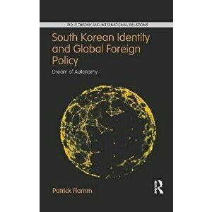 South Korean Identity and Global Foreign Policy. Dream of Autonomy, Paperback - Patrick Flamm imagine