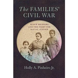 The Families' Civil War. Black Soldiers and the Fight for Racial Justice, Paperback - Holly A. Pinheiro Jr. imagine