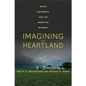 Imagining the Heartland. White Supremacy and the American Midwest, Paperback - Joshua O. Reno imagine