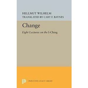 Change. Eight Lectures on the I Ching, Paperback - Hellmut Wilhelm imagine