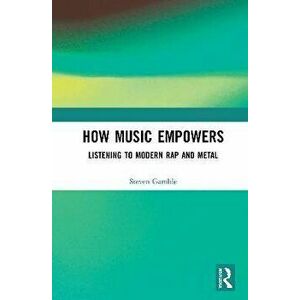 How Music Empowers. Listening to Modern Rap and Metal, Paperback - Steven Gamble imagine