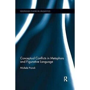 Conceptual Conflicts in Metaphors and Figurative Language, Paperback - Michele Prandi imagine