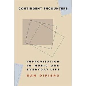 Contingent Encounters. Improvisation in Music and Everyday Life, Hardback - Dan DiPiero imagine