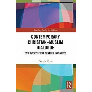 Contemporary Christian-Muslim Dialogue. Two Twenty-First Century Initiatives, Paperback - Douglas Pratt imagine