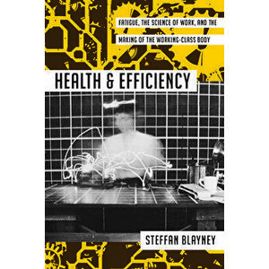 Health and Efficiency. Fatigue, the Science of Work, and the Making of the Working-Class Body, Paperback - Steffan Blayney imagine