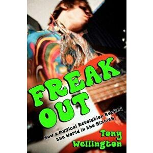 Freak Out. How a Musical Revolution Rocked the World in the Sixties, Paperback - Tony Wellington imagine