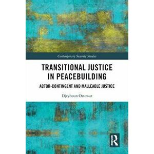 Transitional Justice in Peacebuilding. Actor-Contingent and Malleable Justice, Paperback - Djeyhoun Ostowar imagine