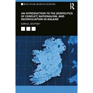 An Introduction to the Geopolitics of Conflict, Nationalism, and Reconciliation in Ireland, Paperback - Kara E. Dempsey imagine