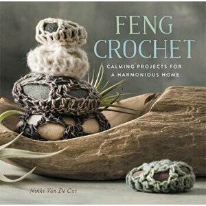 Feng Crochet. Calming Projects for a Harmonious Home, Paperback - Nikki Van de Car imagine