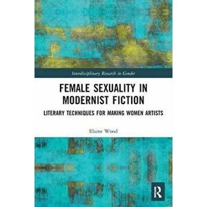 Female Sexuality in Modernist Fiction. Literary Techniques for Making Women Artists, Paperback - *** imagine