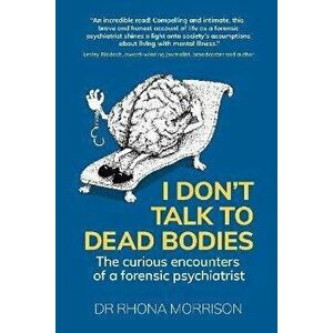 I Don't Talk to Dead Bodies. The Curious Encounters of a Forensic Psychiatrist, Paperback - Dr. Rhona Morrison imagine