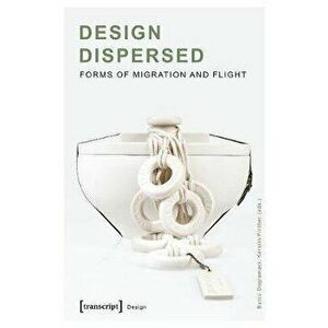 Design Dispersed - Forms of Migration and Flight, Paperback - Kerstin Pinther imagine