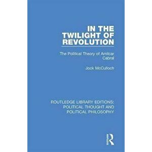 In the Twilight of Revolution. The Political Theory of Amilcar Cabral, Paperback - Jock McCulloch imagine