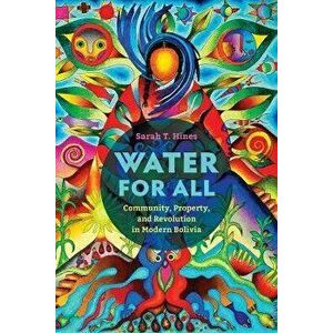 Water for All. Community, Property, and Revolution in Modern Bolivia, Paperback - Sarah T. Hines imagine